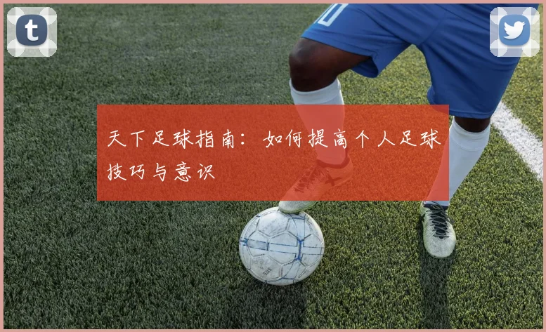 天下足球指南：如何提高个人足球技巧与意识