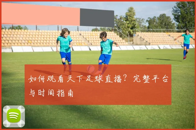 如何观看天下足球直播？完整平台与时间指南