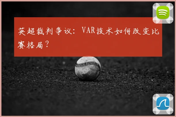 英超裁判争议：VAR技术如何改变比赛格局？