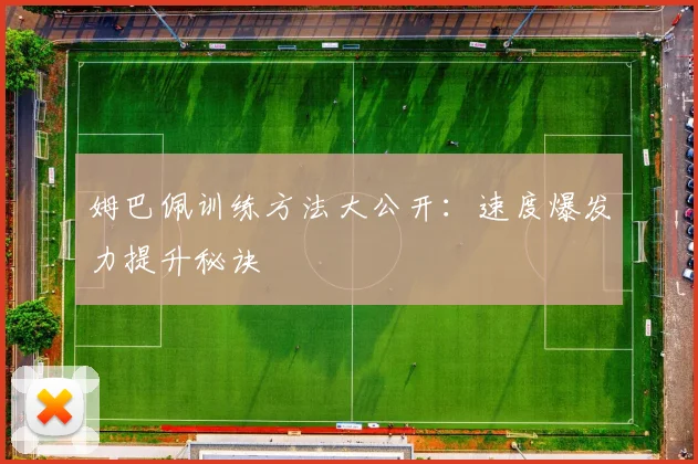 姆巴佩训练方法大公开：速度爆发力提升秘诀
