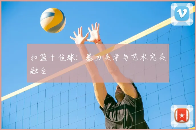 扣篮十佳球：暴力美学与艺术完美融合