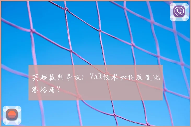 英超裁判争议：VAR技术如何改变比赛格局？