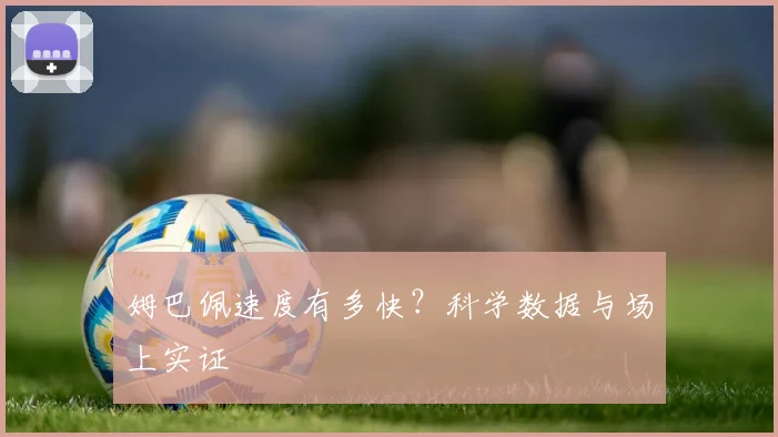 姆巴佩速度有多快？科学数据与场上实证