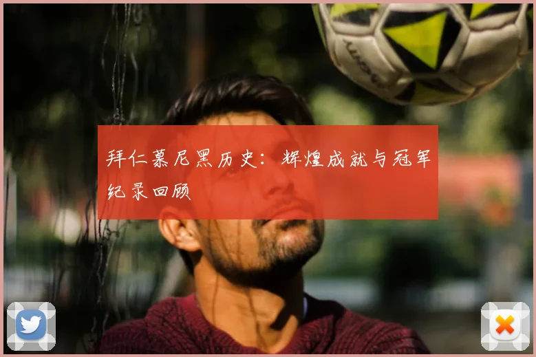 拜仁慕尼黑历史：辉煌成就与冠军纪录回顾