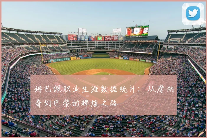 姆巴佩职业生涯数据统计：从摩纳哥到巴黎的辉煌之路