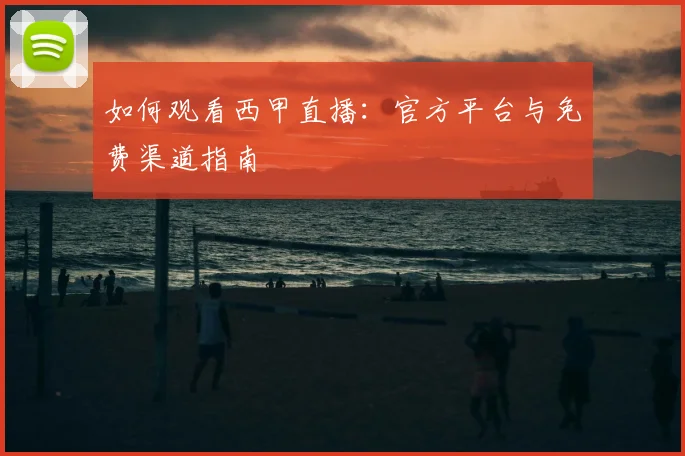 如何观看西甲直播：官方平台与免费渠道指南