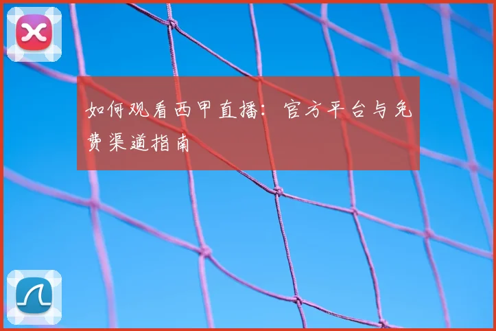 如何观看西甲直播：官方平台与免费渠道指南